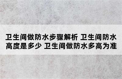 卫生间做防水步骤解析 卫生间防水高度是多少 卫生间做防水多高为准